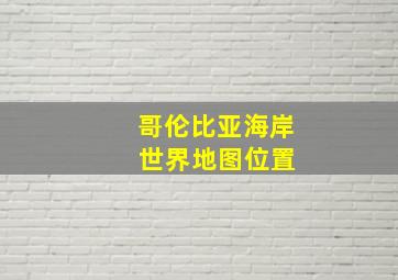 哥伦比亚海岸 世界地图位置